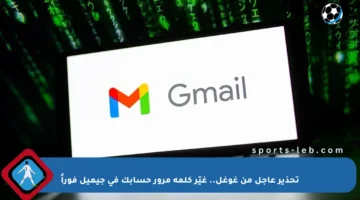 تحذير عاجل من غوغل.. غيّر كلمة مرور حسابك في جيميل فوراً